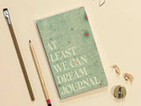 At Least We Can Dream Paperback Notebook