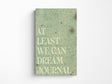 At Least We Can Dream Paperback Notebook