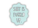 Shit is Fucked Up Sticker